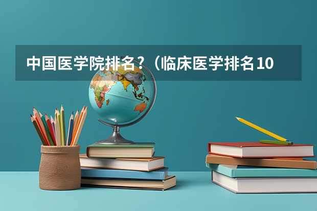 中国医学院排名?（临床医学排名100强）