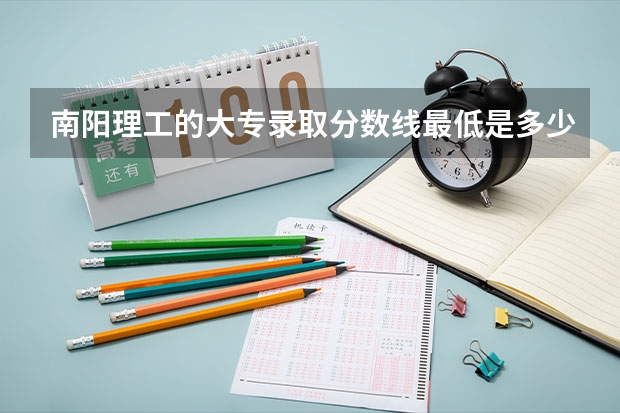 南阳理工的大专录取分数线最低是多少？