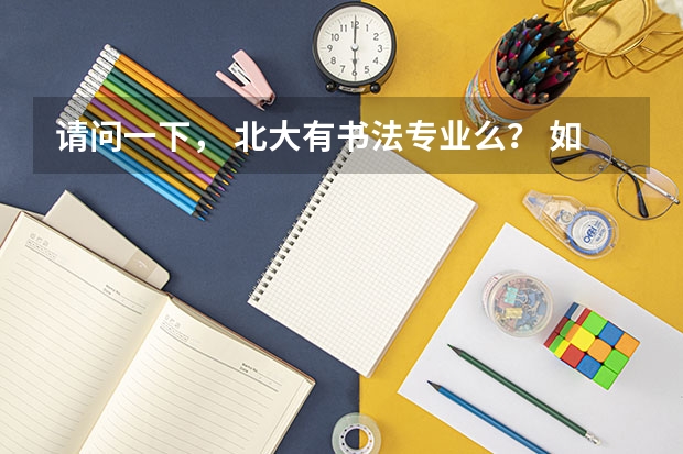 请问一下， 北大有书法专业么？ 如果有的话需要多少分呢？ 普通文科生怎样才能报书法专业呢？