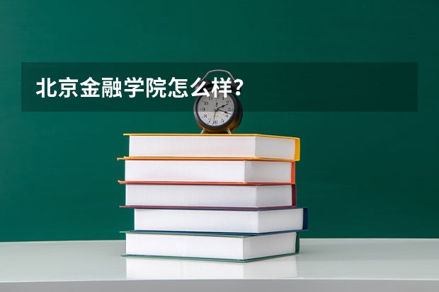 北京金融学院怎么样？