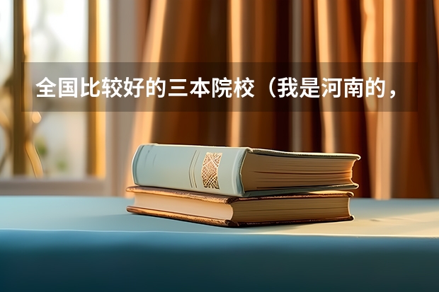 全国比较好的三本院校（我是河南的，460能不能上西安欧亚的三本？）