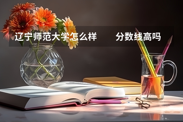 辽宁师范大学怎么样　　分数线高吗