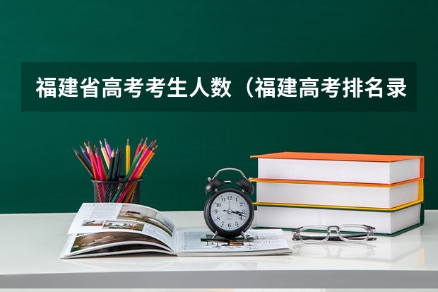 福建省高考考生人数（福建高考排名录取情况）