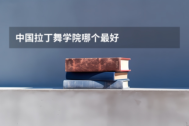 中国拉丁舞学院哪个最好