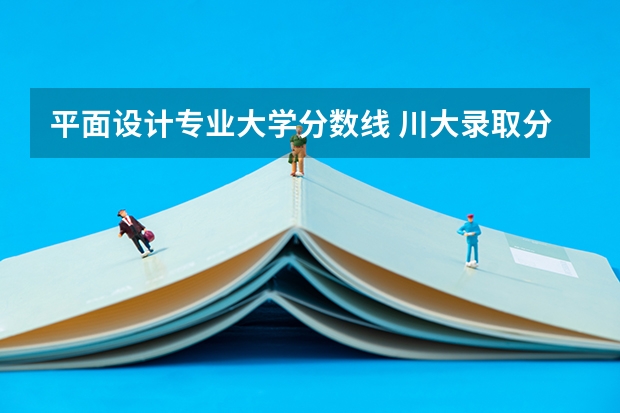 平面设计专业大学分数线 川大录取分数线平面设计专业？