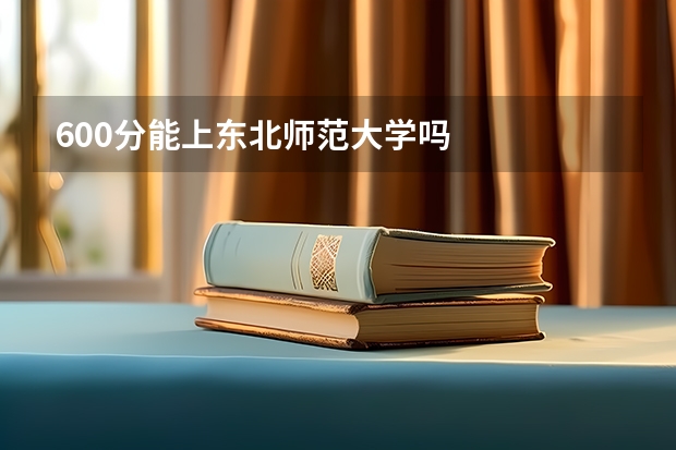 600分能上东北师范大学吗