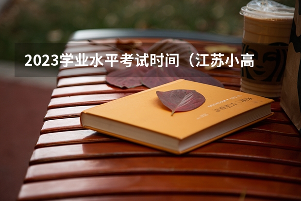 2023学业水平考试时间（江苏小高考时间）