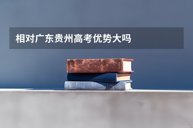 相对广东贵州高考优势大吗