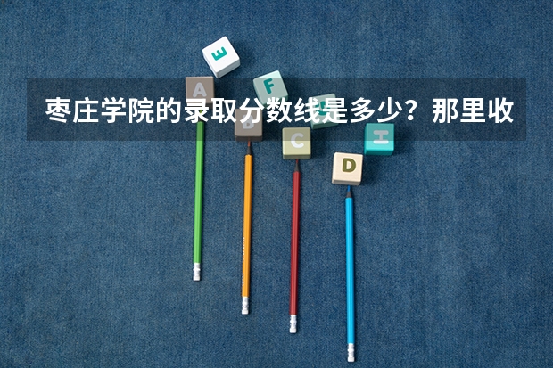 枣庄学院的录取分数线是多少？那里收美术专业生么？那里承认山东艺术通考的成绩么？