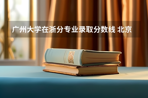 广州大学在浙分专业录取分数线 北京语言大学研究生分数线