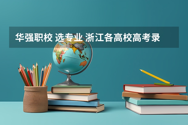华强职校 选专业 浙江各高校高考录取分数线