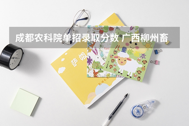 成都农科院单招录取分数 广西柳州畜牧兽医学校录取分数线