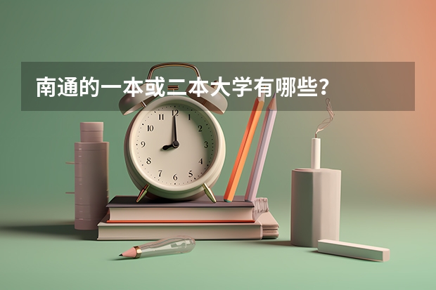 南通的一本或二本大学有哪些？