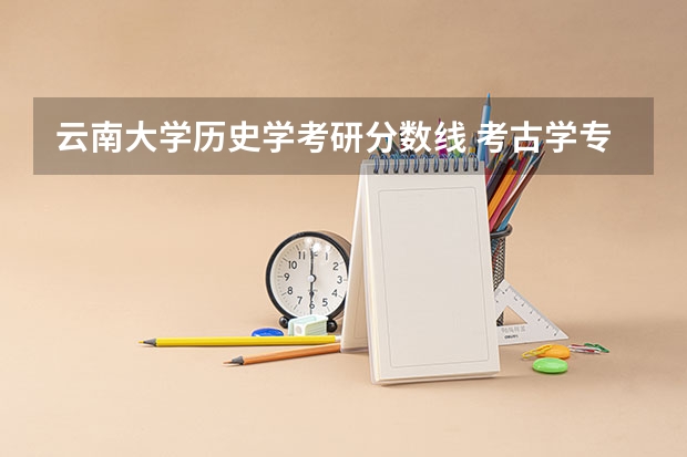 云南大学历史学考研分数线 考古学专业分数线
