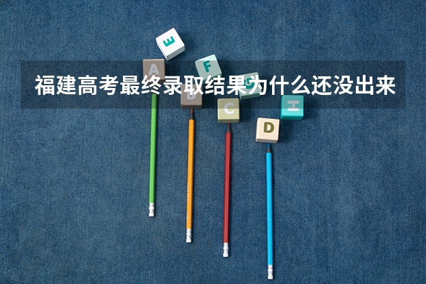 福建高考最终录取结果为什么还没出来，为什么是预录取啊