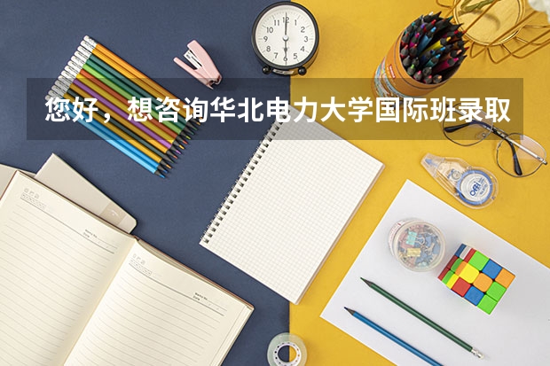 您好，想咨询华北电力大学国际班录取是另外报名还是怎么的？分数比花点一本低？