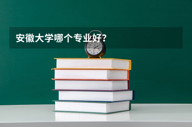 安徽大学哪个专业好?