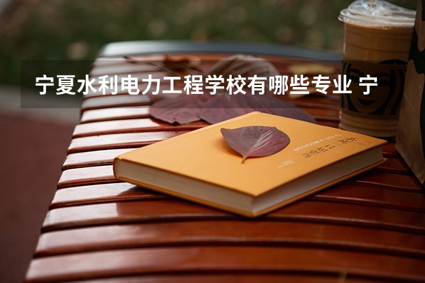 宁夏水利电力工程学校有哪些专业 宁夏水利电力工程学校就业选择
