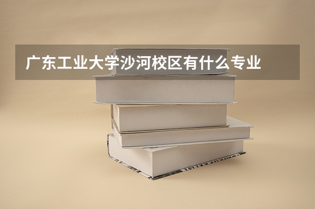 广东工业大学沙河校区有什么专业