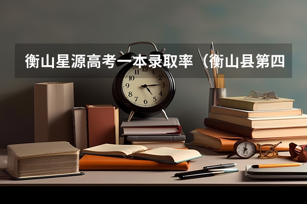 衡山星源高考一本录取率（衡山县第四中学办学宗旨）
