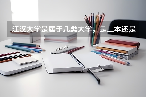 江汉大学是属于几类大学,是二本还是三本?排名如何