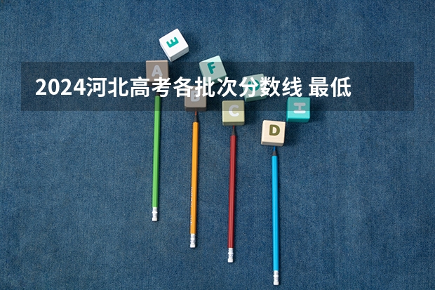 2024河北高考各批次分数线 最低录取控制线是多少