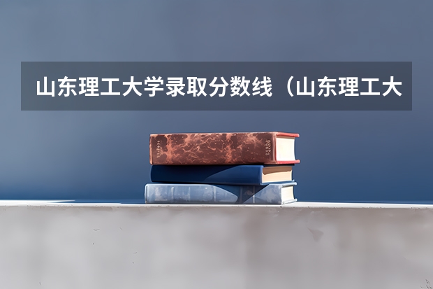山东理工大学录取分数线（山东理工大学食品科学与工程考研分数线）