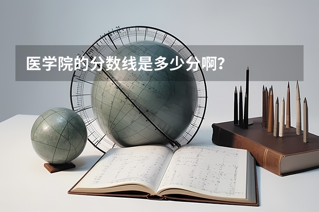 医学院的分数线是多少分啊？