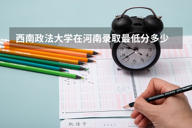 西南政法大学在河南录取最低分多少