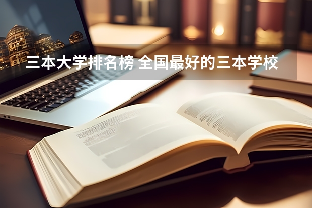 三本大学排名榜 全国最好的三本学校（全国三本大学排名榜）