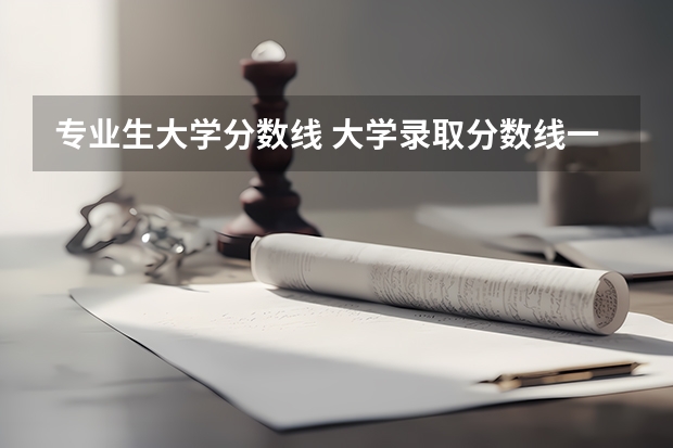 专业生大学分数线 大学录取分数线一览表