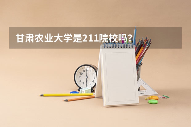 甘肃农业大学是211院校吗？