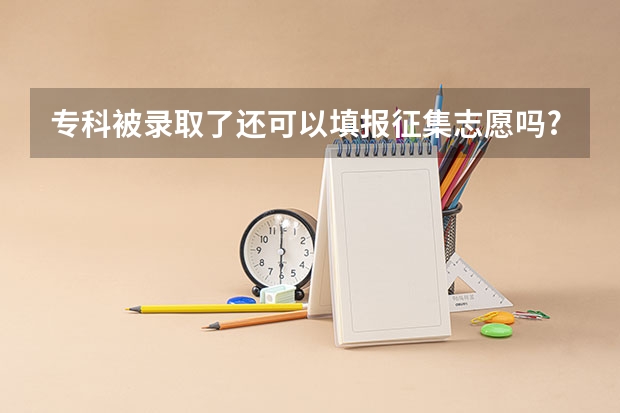 专科被录取了还可以填报征集志愿吗?