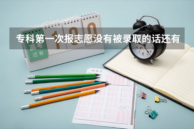 专科第一次报志愿没有被录取的话还有机会在报吗？有的话分别是什么时候啊