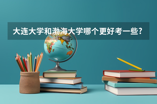 大连大学和渤海大学哪个更好考一些?