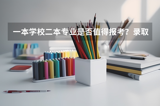 一本学校二本专业是否值得报考？录取分数和专业实力有什么关系？