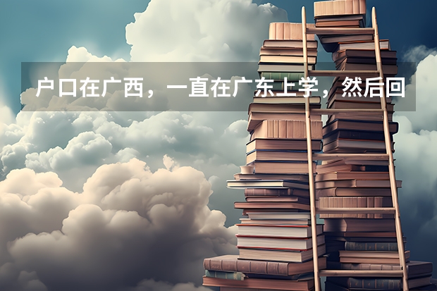 户口在广西，一直在广东上学，然后回广西高考不算高考移民吧？如果回户口所在地高考，最迟要什么时候，广