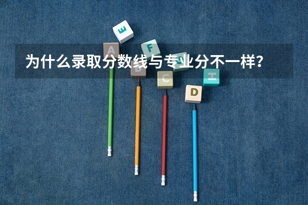 为什么录取分数线与专业分不一样？