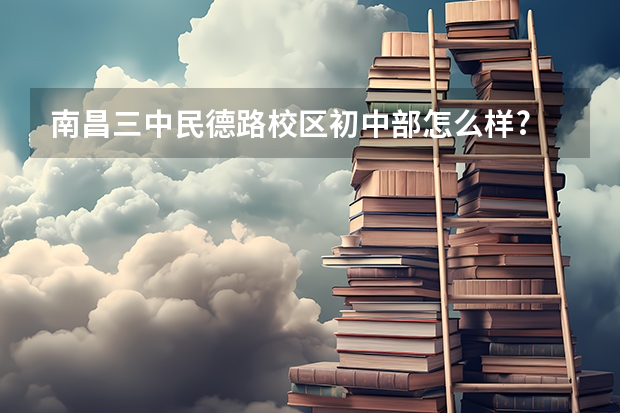 南昌三中民德路校区初中部怎么样?