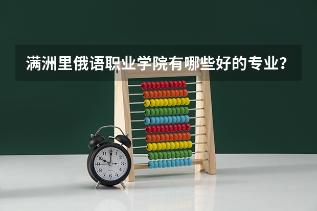满洲里俄语职业学院有哪些好的专业？