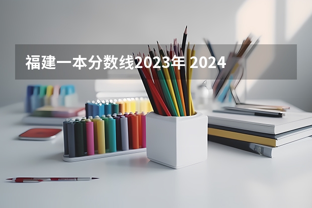 福建一本分数线2023年 2024福建高考各大学录取分数线及位次汇总 最低分公布