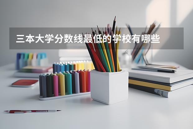 三本大学分数线最低的学校有哪些