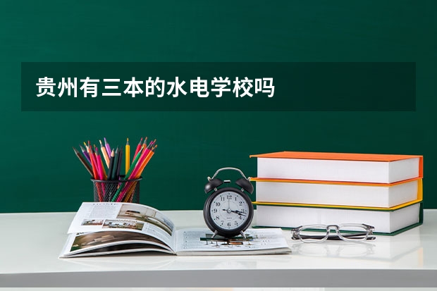 贵州有三本的水电学校吗