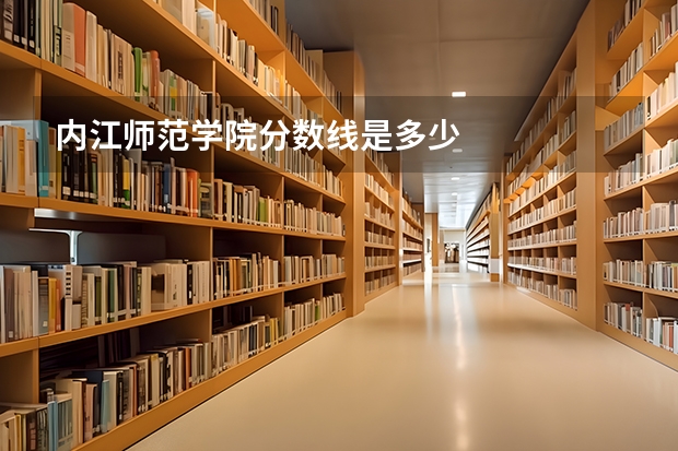 内江师范学院分数线是多少