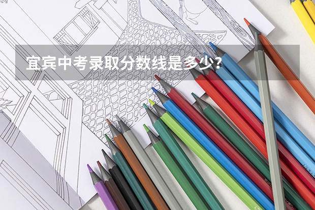 宜宾中考录取分数线是多少？