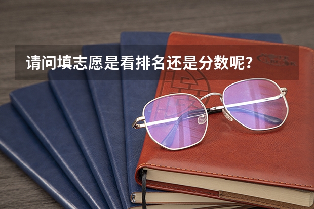 请问填志愿是看排名还是分数呢？