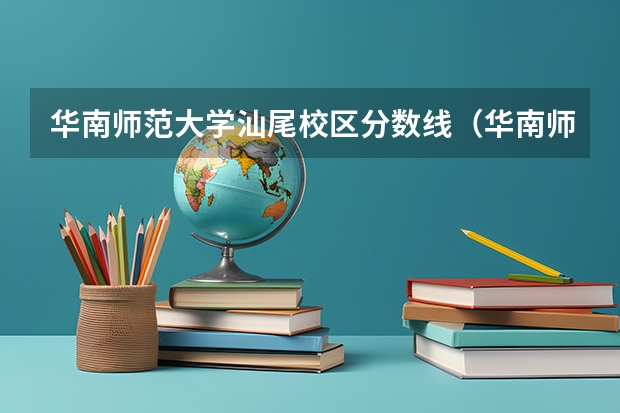 华南师范大学汕尾校区分数线（华南师范大学公费师范生分数线）