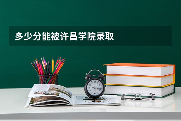 多少分能被许昌学院录取