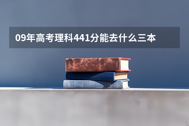 09年高考理科441分能去什么三本，我是浙江的。