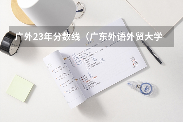 广外23年分数线（广东外语外贸大学2023分数线）